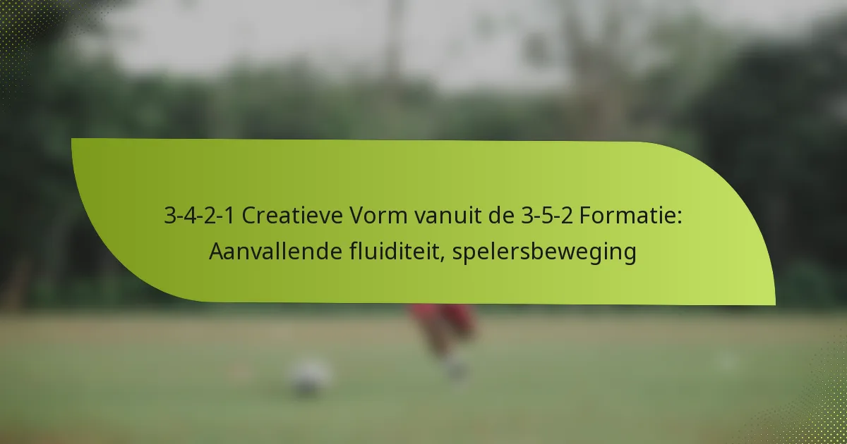 3-4-2-1 Creatieve Vorm vanuit de 3-5-2 Formatie: Aanvallende fluiditeit, spelersbeweging