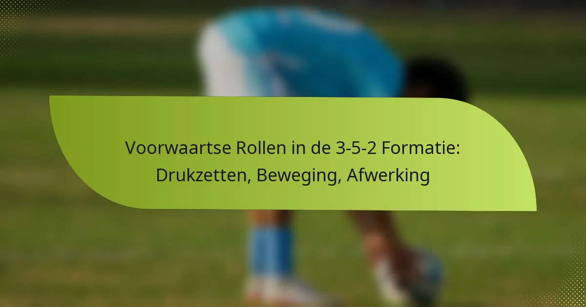 Voorwaartse Rollen in de 3-5-2 Formatie: Drukzetten, Beweging, Afwerking