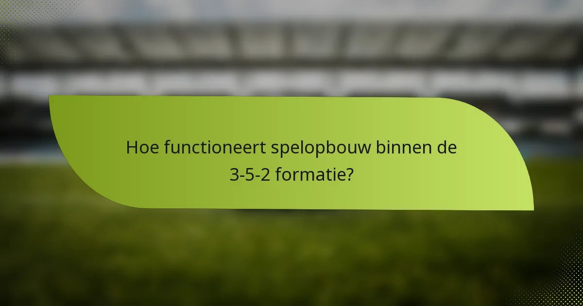 Hoe functioneert spelopbouw binnen de 3-5-2 formatie?