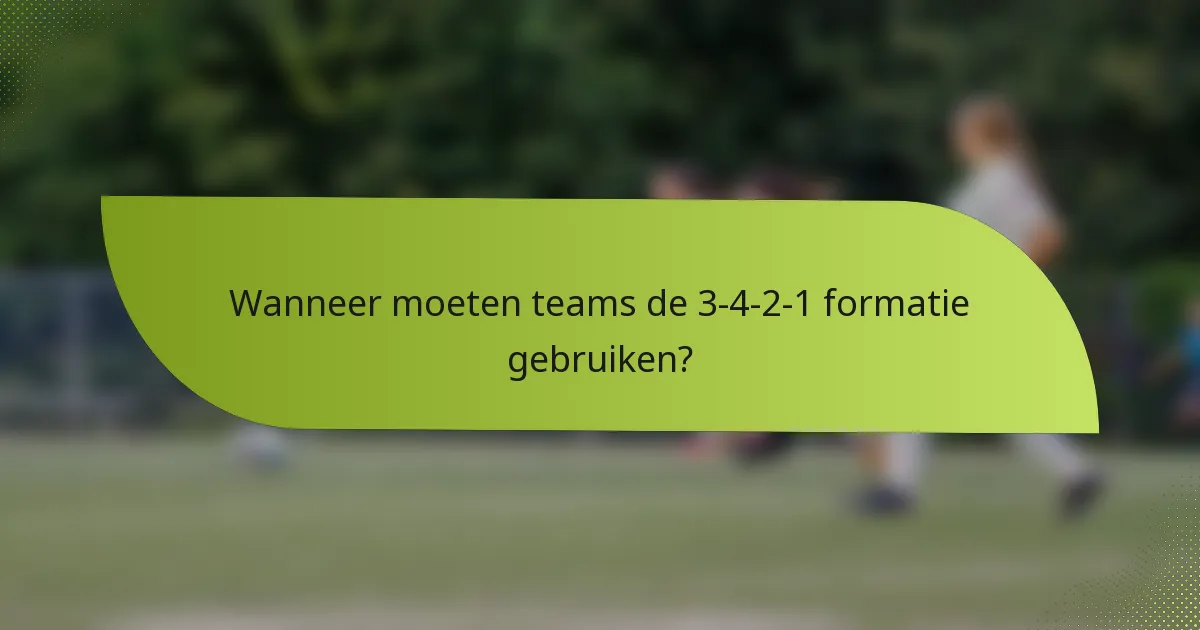 Wanneer moeten teams de 3-4-2-1 formatie gebruiken?