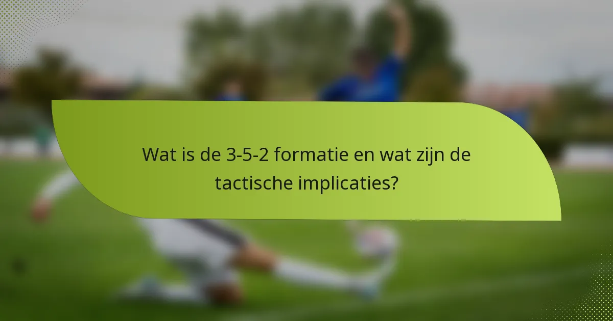 Wat is de 3-5-2 formatie en wat zijn de tactische implicaties?