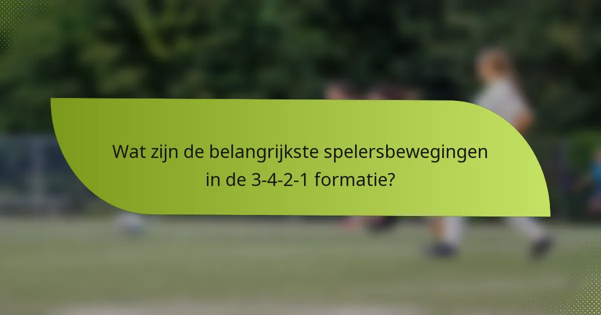 Wat zijn de belangrijkste spelersbewegingen in de 3-4-2-1 formatie?