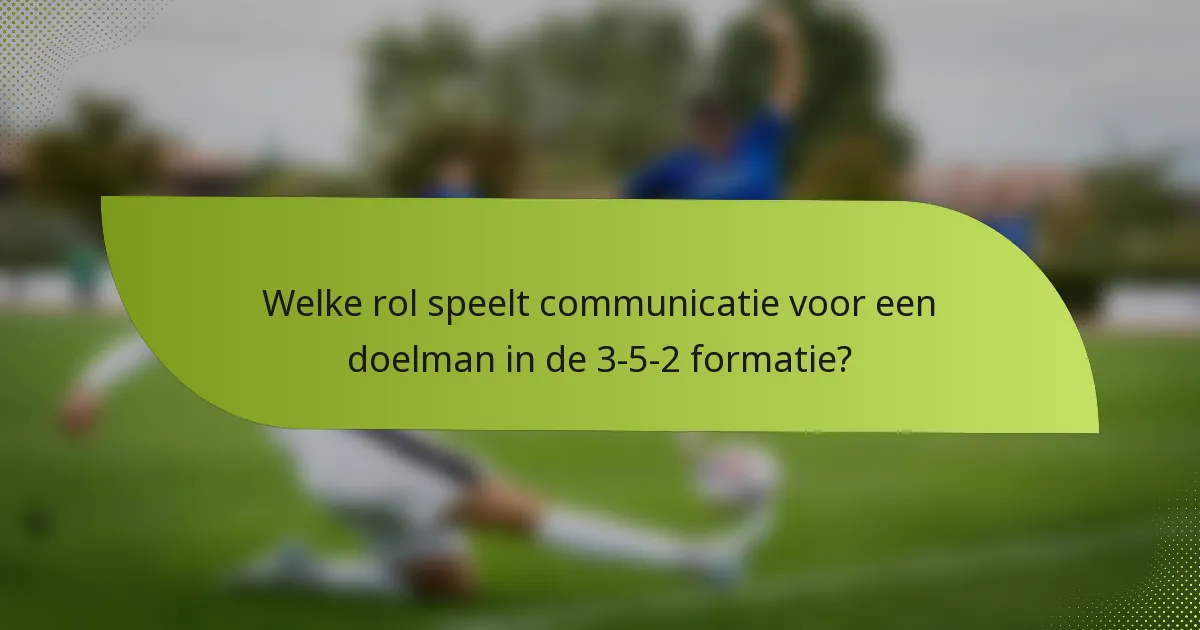 Welke rol speelt communicatie voor een doelman in de 3-5-2 formatie?