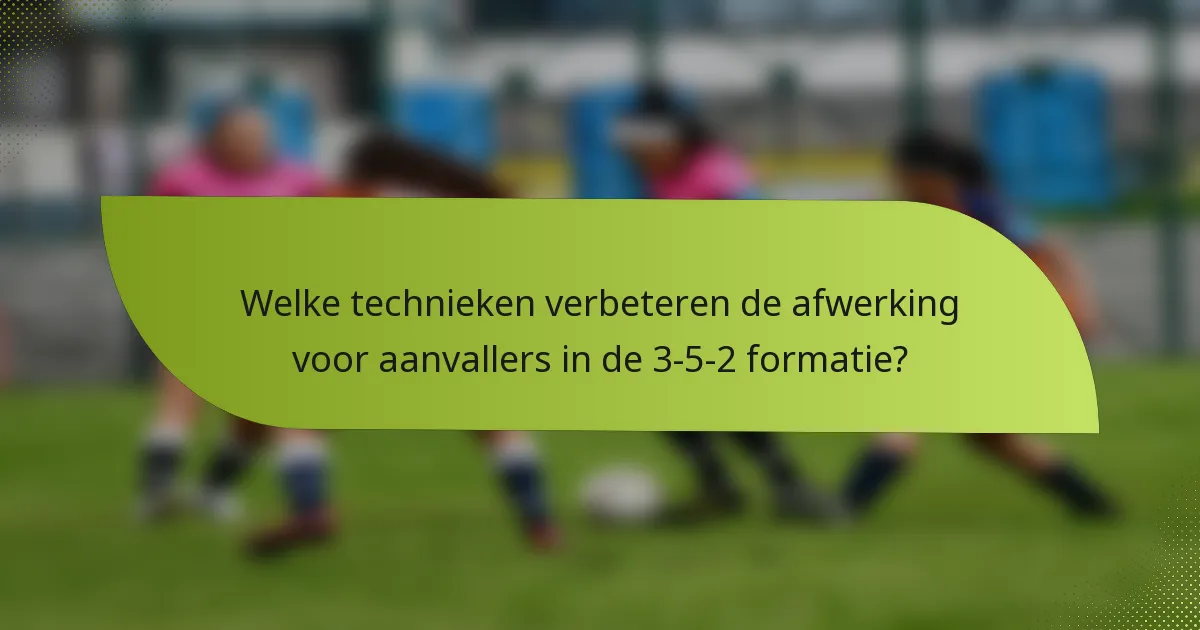 Welke technieken verbeteren de afwerking voor aanvallers in de 3-5-2 formatie?